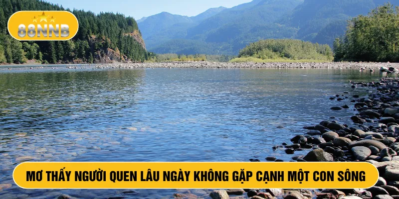 Mơ thấy người quen lâu ngày không gặp cạnh một con sông
