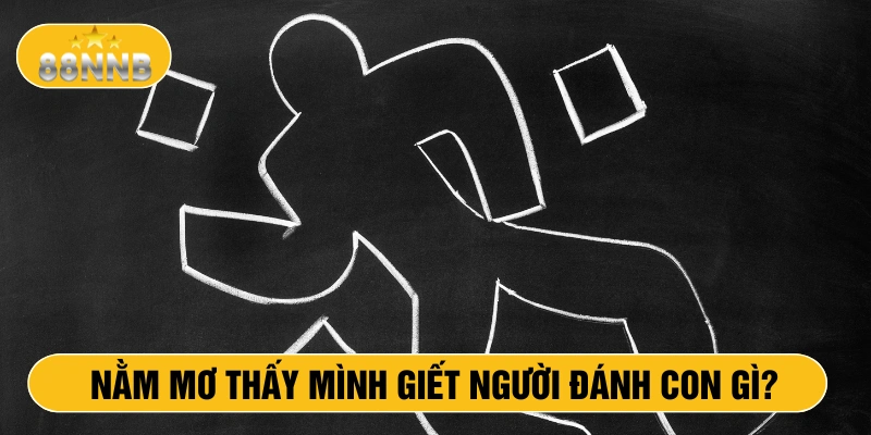 Nằm mơ thấy mình giết người đánh con gì