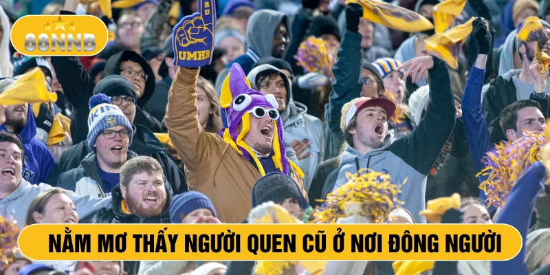 Nằm mơ thấy người quen cũ ở nơi đông người