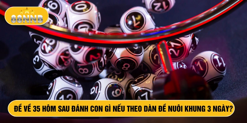 Đề về 35 hôm sau đánh con gì nếu theo dàn đề nuôi khung 3 ngày