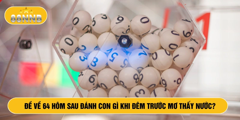 Đề về 64 hôm sau đánh con gì khi đêm trước mơ thấy nước
