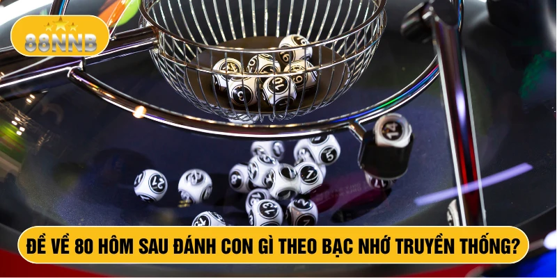Đề về 80 hôm sau đánh con gì theo bạc nhớ truyền thống
