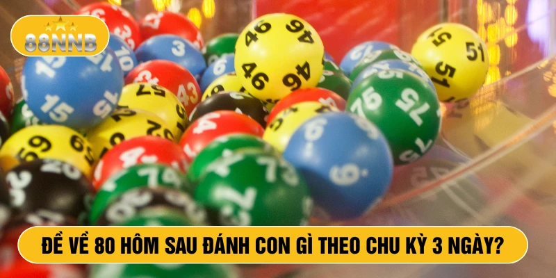Đề về 80 hôm sau đánh con gì theo chu kỳ 3 ngày
