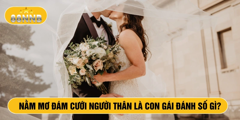 Nằm mơ đám cưới người thân là con gái đánh số gì