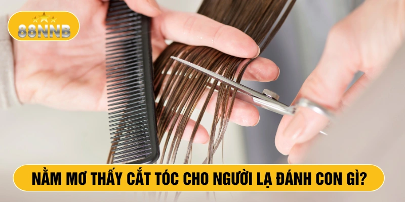 Nằm mơ thấy cắt tóc cho người lạ đánh con gì