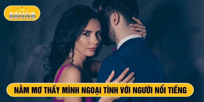 Nằm mơ thấy mình ngoại tình với người nổi tiếng