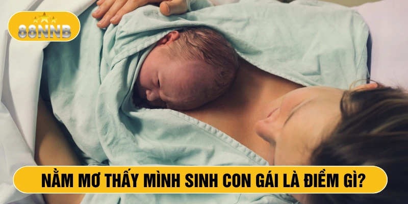 Nằm mơ thấy mình sinh con gái là điềm gì
