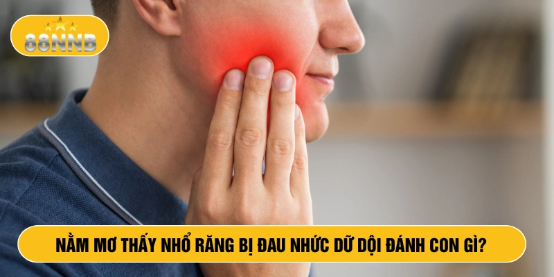 Nằm mơ thấy nhổ răng bị đau nhức dữ dội đánh con gì