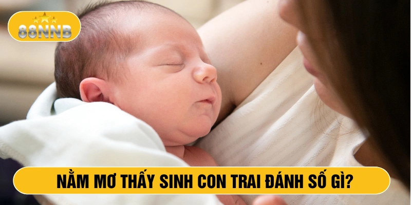 Nằm mơ thấy sinh con trai đánh số gì