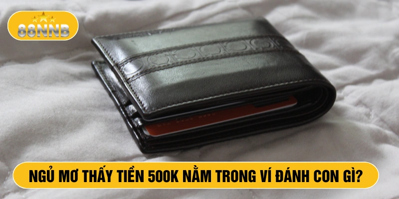 Ngủ mơ thấy tiền 500k nằm trong ví đánh con gì